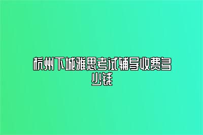 杭州下城雅思考试辅导收费多少钱