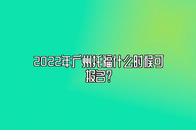 2022年广州托福什么时候可报名？