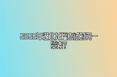 2022年湖北托福考试时间一览表？