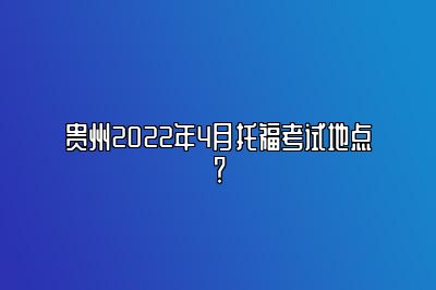 贵州2022年4月托福考试地点？