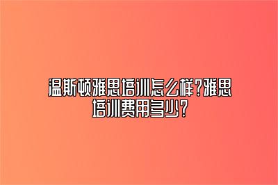 温斯顿雅思培训怎么样？雅思培训费用多少？