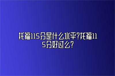 托福115分是什么水平？托福115分好过么？