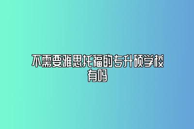 不需要雅思托福的专升硕学校有吗