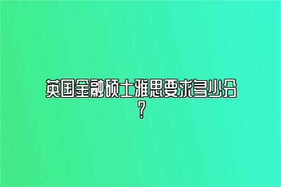 英国金融硕士雅思要求多少分？