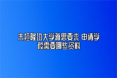 朱拉隆功大学雅思要求 申请学校需要哪些资料