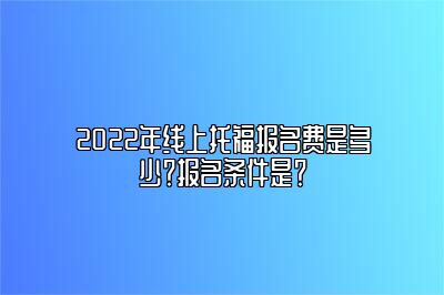 2022年线上托福报名费是多少？报名条件是？