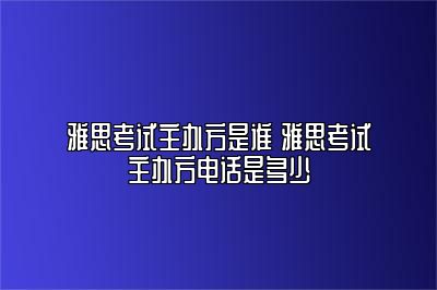 雅思考试主办方是谁 雅思考试主办方电话是多少