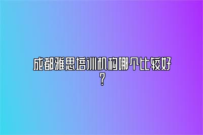 成都雅思培训机构哪个比较好？