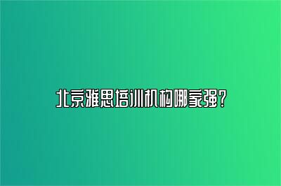 北京雅思培训机构哪家强？