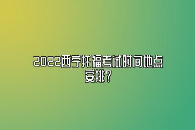 2022西宁托福考试时间地点安排？