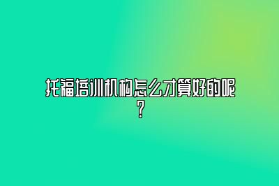 托福培训机构怎么才算好的呢？