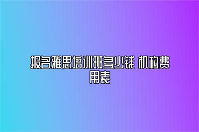 报名雅思培训班多少钱 机构费用表