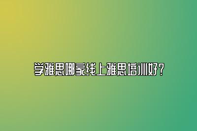 学雅思哪家线上雅思培训好？