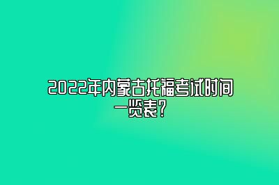 2022年内蒙古托福考试时间一览表？