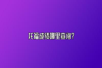 托福成绩哪里查询？