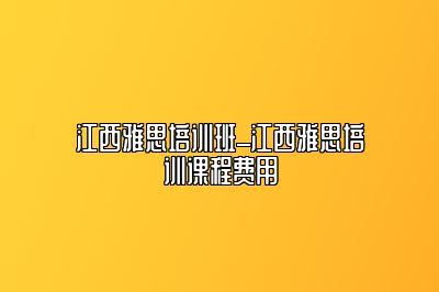 江西雅思培训班_江西雅思培训课程费用