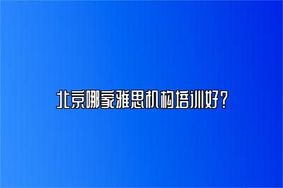 北京哪家雅思机构培训好？