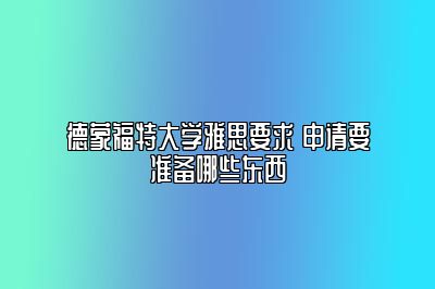 德蒙福特大学雅思要求 申请要准备哪些东西