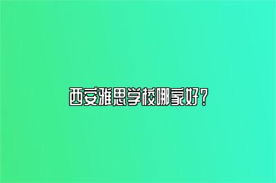 西安雅思学校哪家好？