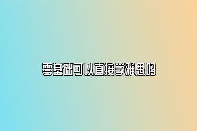 零基础可以直接学雅思吗