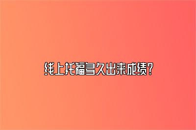 线上托福多久出来成绩？