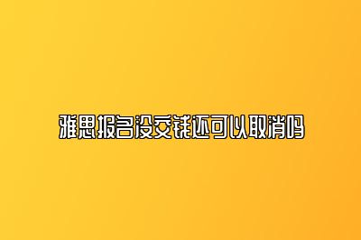 雅思报名没交钱还可以取消吗