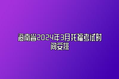 海南省2024年3月托福考试时间安排