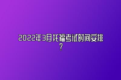 2022年3月托福考试时间安排？