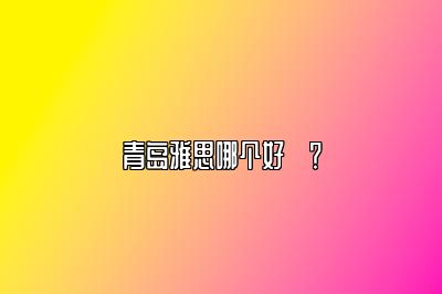 青岛雅思哪个好​？