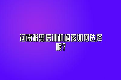 河南雅思培训机构该如何选择呢？