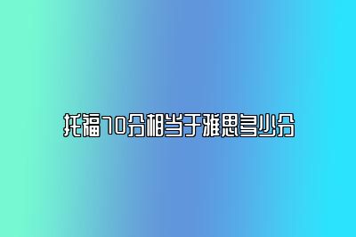 托福70分相当于雅思多少分