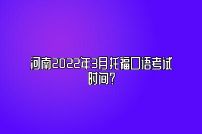 河南2022年3月托福口语考试时间？