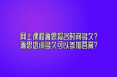 网上课程雅思报名时间多久？雅思培训多久可以参加答案？