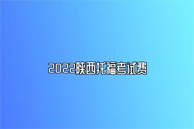 2022陕西托福考试费