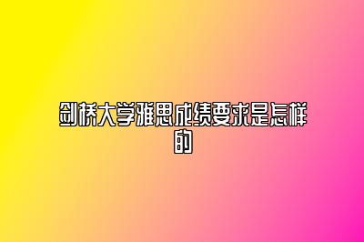 剑桥大学雅思成绩要求是怎样的