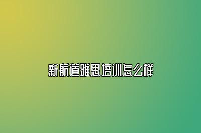 新航道雅思培训怎么样