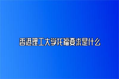 香港理工大学托福要求是什么