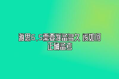 雅思6.5需要准备多久 该如何正确备考