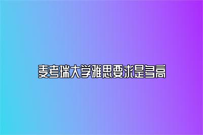 麦考瑞大学雅思要求是多高