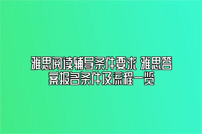 雅思阅读辅导条件要求 雅思答案报名条件及流程一览