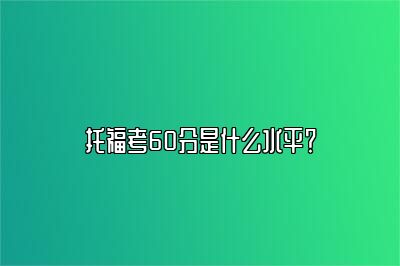 托福考60分是什么水平？