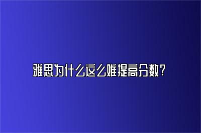 雅思为什么这么难提高分数? 