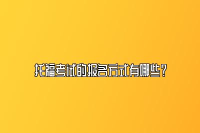 托福考试的报名方式有哪些？