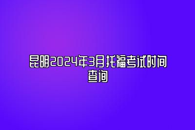 昆明2024年3月托福考试时间查询