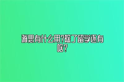 雅思有什么用？除了留学还有啥？