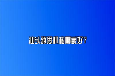 汕头雅思机构哪家好?