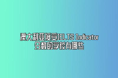 澳大利亚接受IELTS Indicator分数的学校有哪些