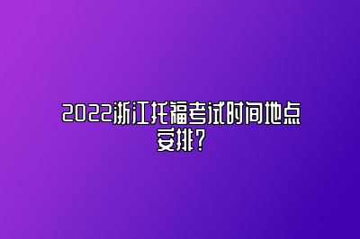 2022浙江托福考试时间地点安排？