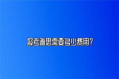 报考雅思需要多少费用？