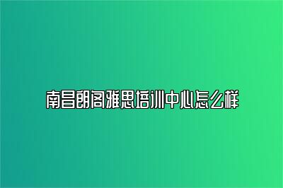 南昌朗阁雅思培训中心怎么样